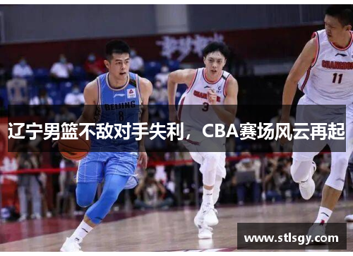 辽宁男篮不敌对手失利，CBA赛场风云再起